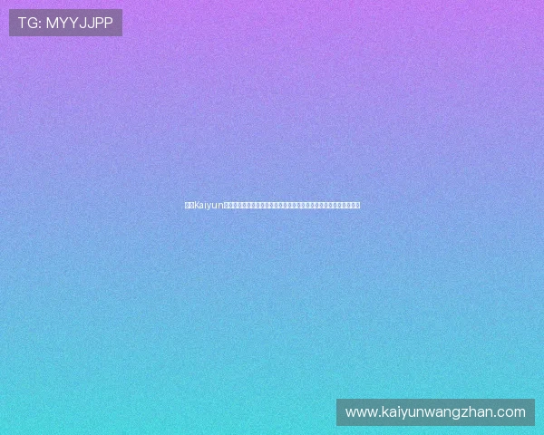 开云Kaiyun真人平台用户评价与口碑分析,了解真实玩家的使用体验与平台优势
